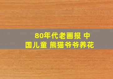 80年代老画报 中国儿童 熊猫爷爷养花